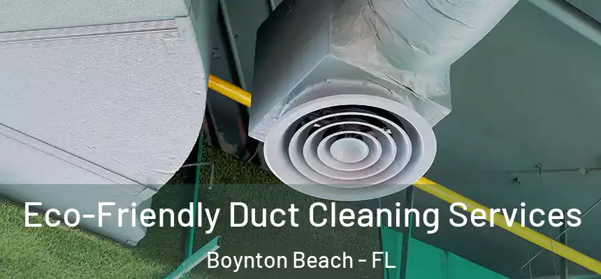 Eco-Friendly Duct Cleaning Services Boynton Beach - FL