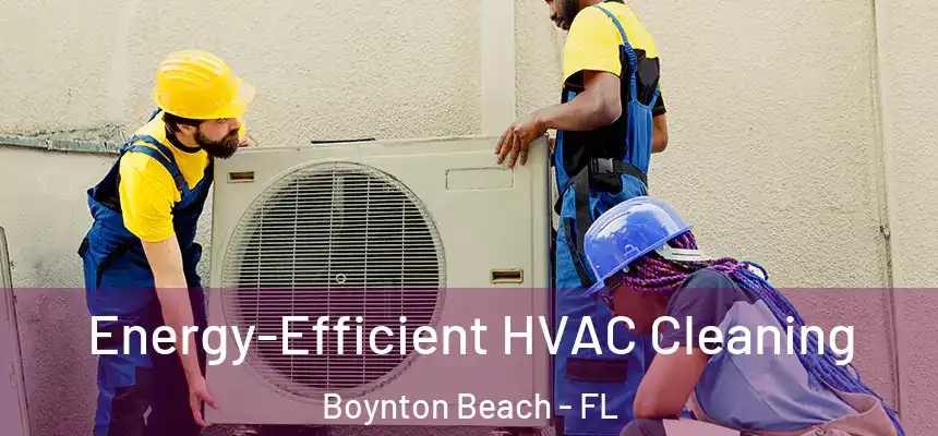  Energy-Efficient HVAC Cleaning Boynton Beach - FL