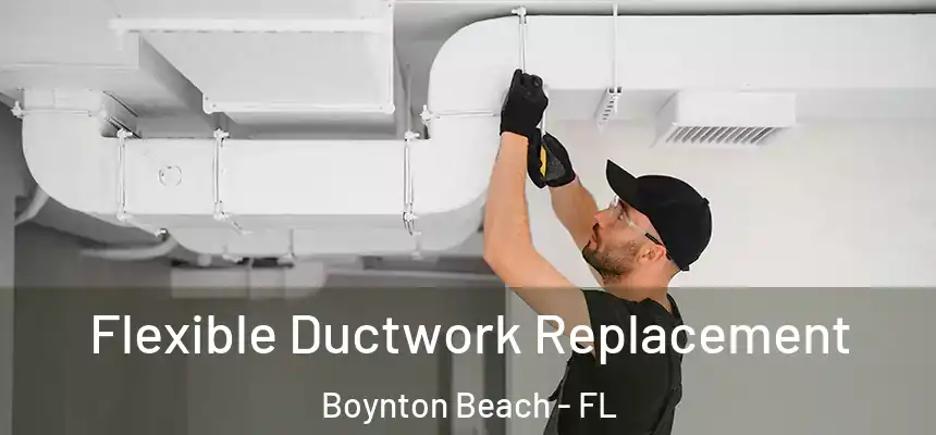 Flexible Ductwork Replacement Boynton Beach - FL